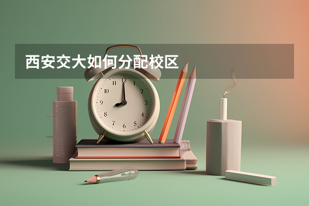 西安交大如何分配校区
