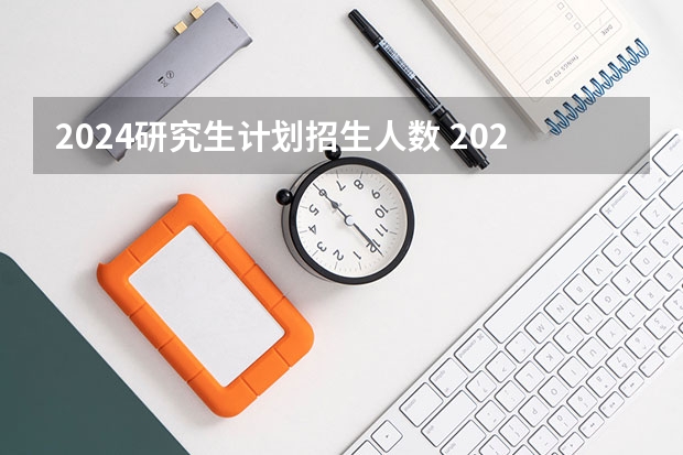 2024研究生计划招生人数 2024考研,学制几年?