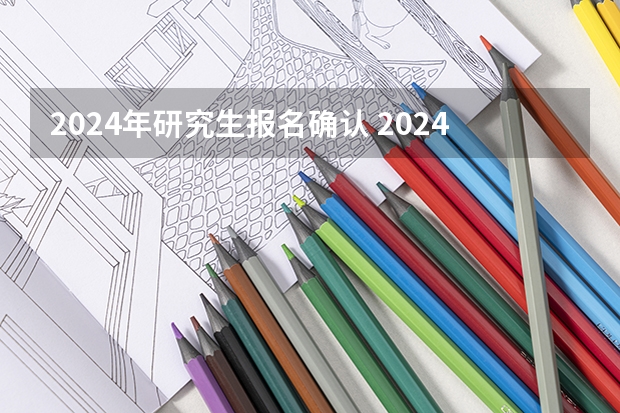 2024年研究生报名确认 2024考研网上确认时间