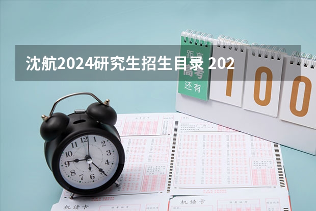 沈航2024研究生招生目录 2024年研究生专业目录大全?