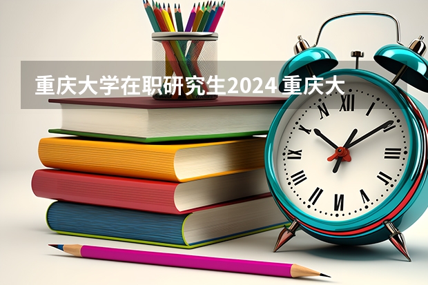 重庆大学在职研究生2024 重庆大学2024研究生报名人数