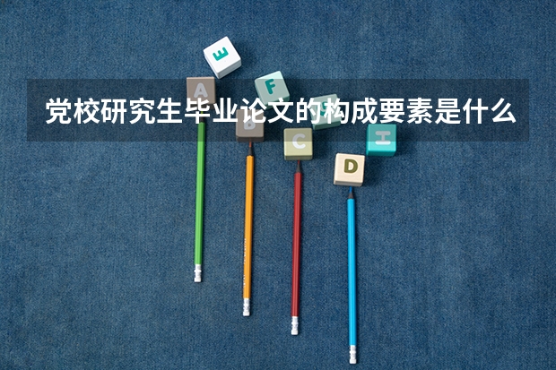 党校研究生毕业论文的构成要素是什么？