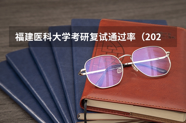 福建医科大学考研复试通过率（2022年福建医科大学研究生分数线）