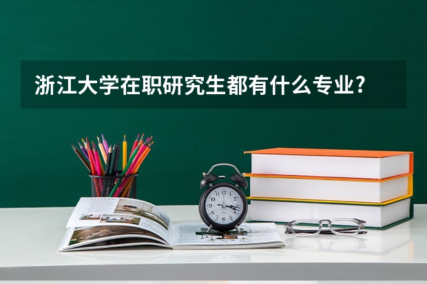 浙江大学在职研究生都有什么专业?