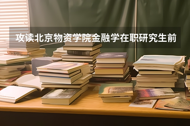 攻读北京物资学院金融学在职研究生前应该考虑些什么?