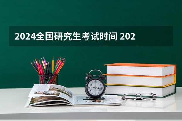 2024全国研究生考试时间 2024年考研考试时间是几号 各时间节点安排？