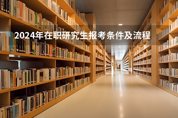 2024年在职研究生报考条件及流程？（2024研究生报考条件与要求？）