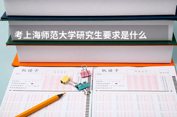 考上海师范大学研究生要求是什么