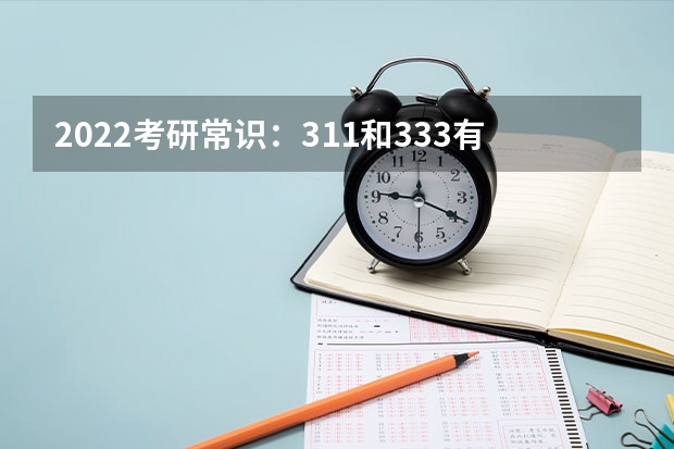 2022考研常识：311和333有什么区别？