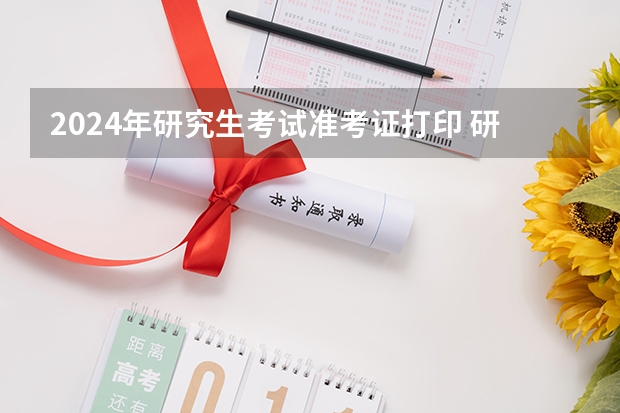 2024年研究生考试准考证打印 研究生准考证打印时间2024