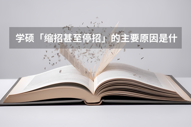 学硕「缩招甚至停招」的主要原因是什么?