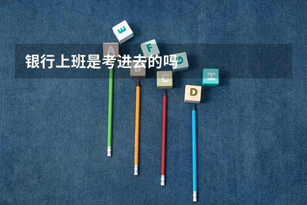 银行上班是考进去的吗