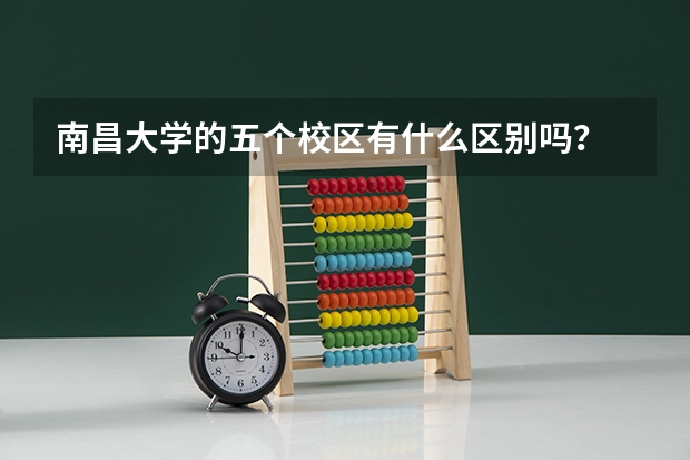南昌大学的五个校区有什么区别吗？