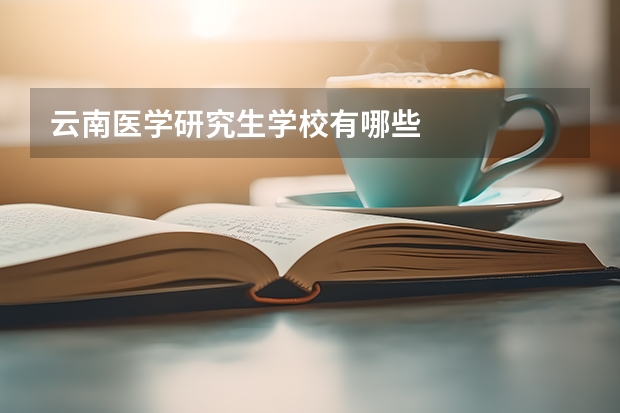 云南医学研究生学校有哪些