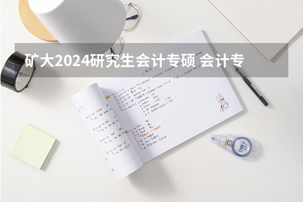 矿大2024研究生会计专硕 会计专硕容易上岸的学校推荐