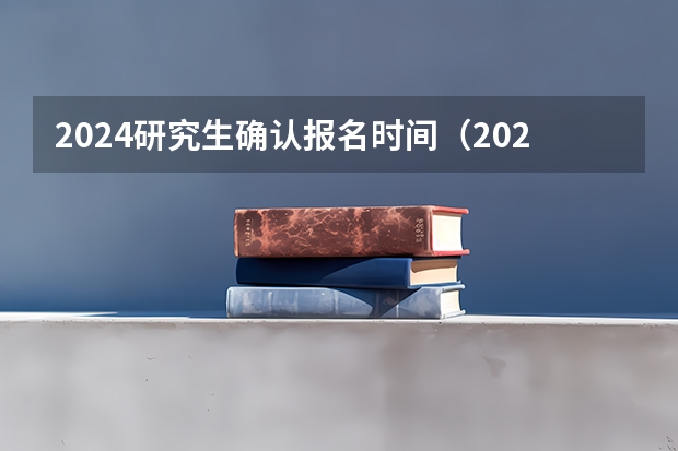 2024研究生确认报名时间（2024年全国硕士研究生招生考试报名人数）
