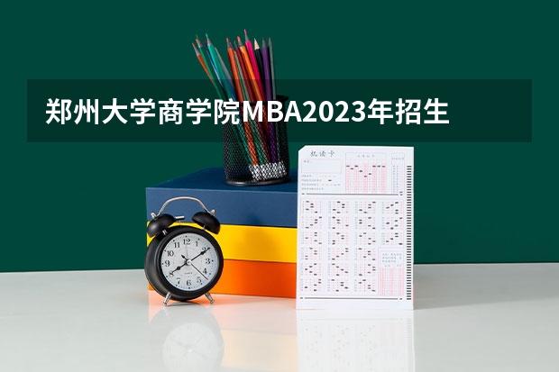 郑州大学商学院MBA2023年招生简章(河南省2024年研考报考点)