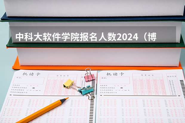 中科大软件学院报名人数2024（博士招生简章2024）