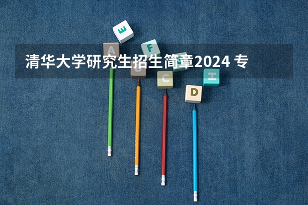 清华大学研究生招生简章2024 专项硕士招生规模