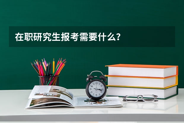 在职研究生报考需要什么？