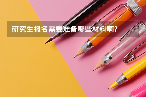 研究生报名需要准备哪些材料啊？