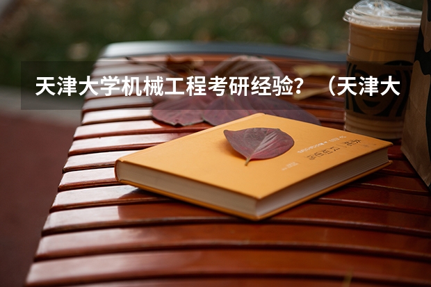 天津大学机械工程考研经验？（天津大学岩土力学与工程考研经验？）