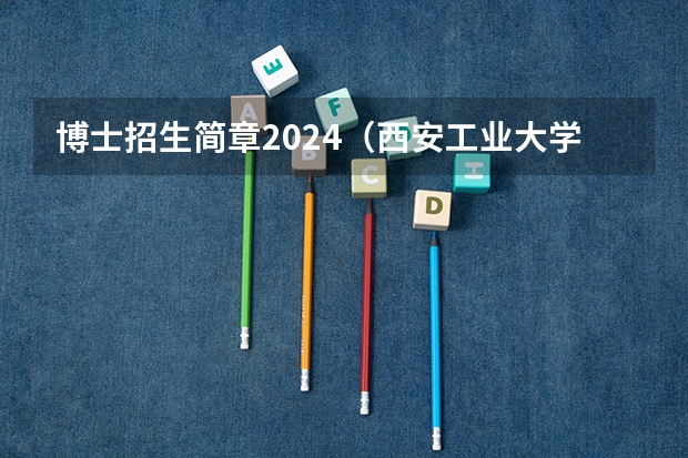 博士招生简章2024（西安工业大学研究生复试线）