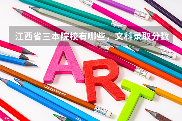 江西省三本院校有哪些,文科录取分数线是多少