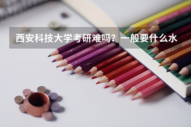 西安科技大学考研难吗?一般要什么水平才可以进入?
