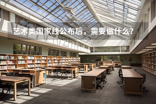 艺术类国家线公布后，需要做什么？