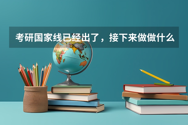 考研国家线已经出了，接下来做做什么准备呢