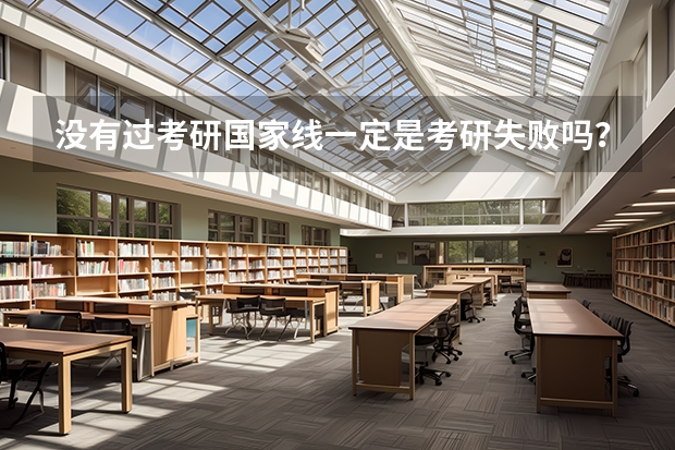 没有过考研国家线一定是考研失败吗？