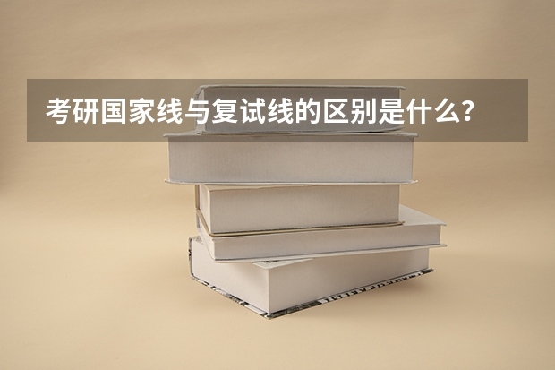 考研国家线与复试线的区别是什么？