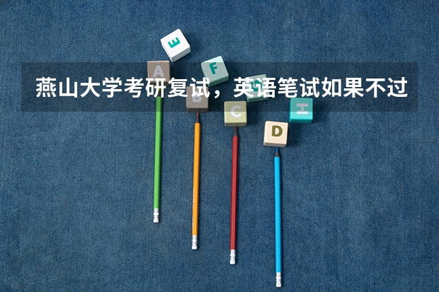 燕山大学考研复试,英语笔试如果不过线怎么办?必须要过线吗?