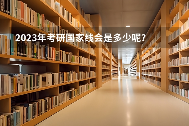 2023年考研国家线会是多少呢？