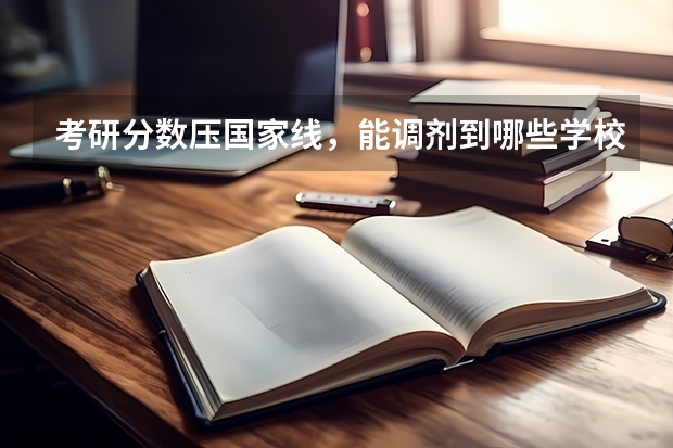 考研分数压国家线，能调剂到哪些学校
