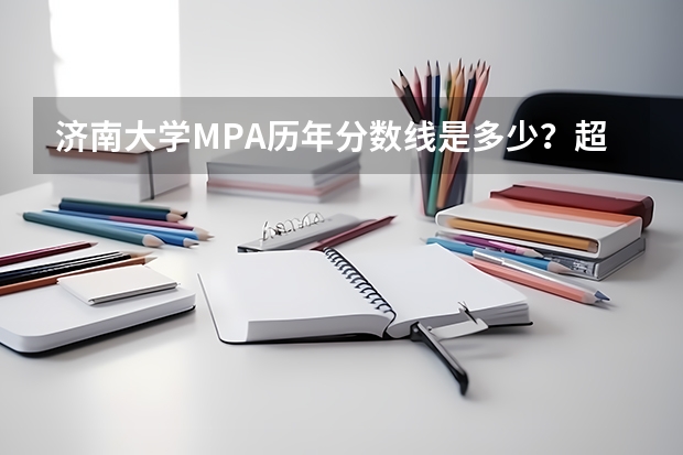 济南大学MPA历年分数线是多少？超国家线4分有没有希望？