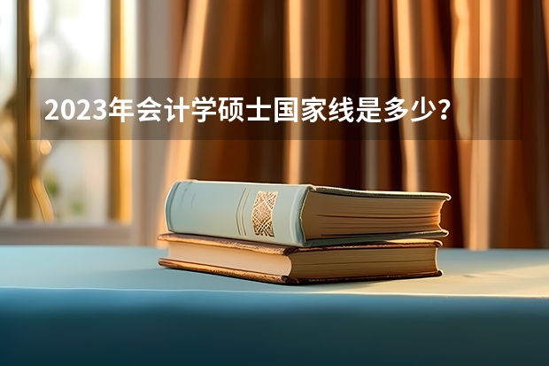 2023年会计学硕士国家线是多少？