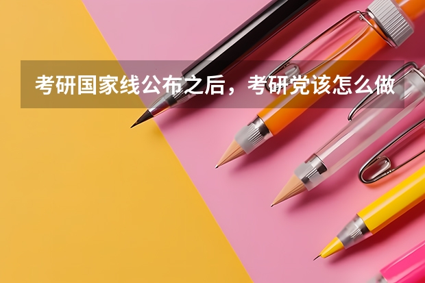 考研国家线公布之后，考研党该怎么做？