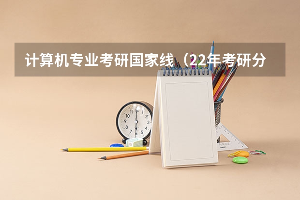 计算机专业考研国家线（22年考研分数线）