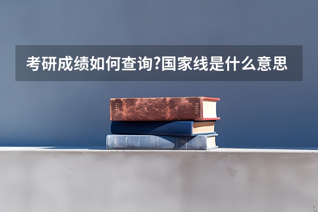 考研成绩如何查询?国家线是什么意思?