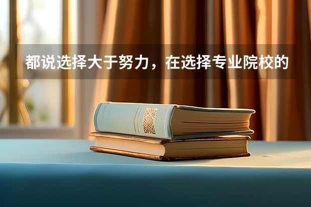 都说选择大于努力，在选择专业院校的时候要注意什么？