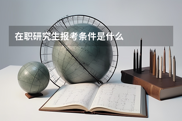 在职研究生报考条件是什么