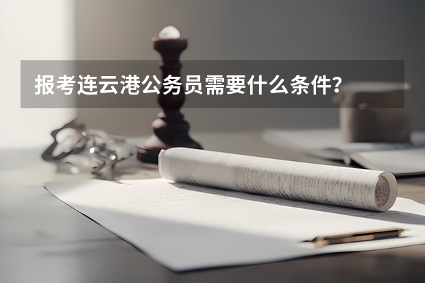 报考连云港公务员需要什么条件?