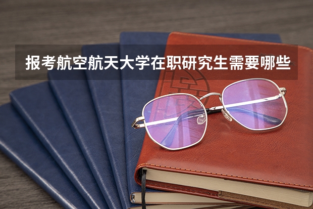 报考航空航天大学在职研究生需要哪些条件?