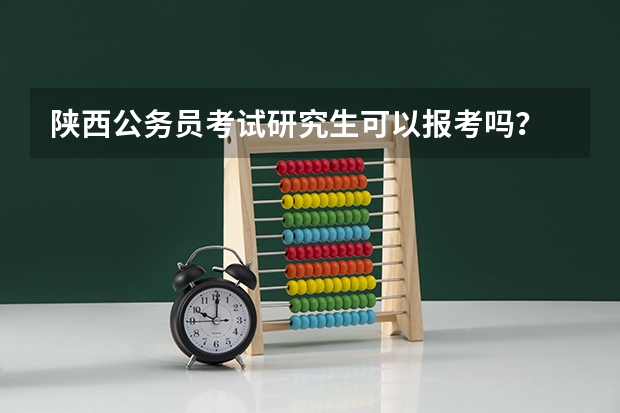 陕西公务员考试研究生可以报考吗？