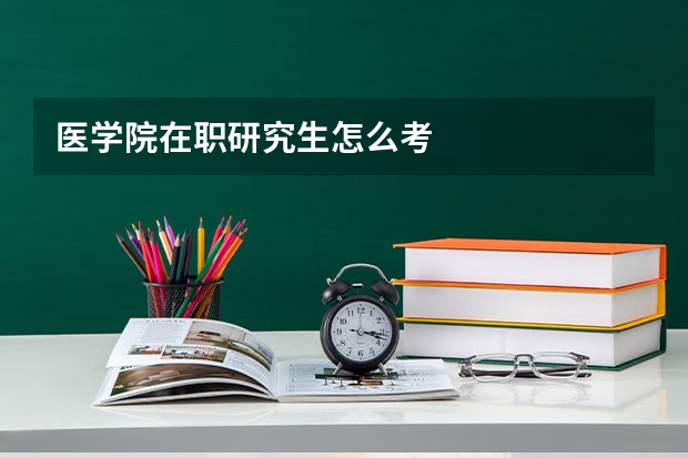 医学院在职研究生怎么考