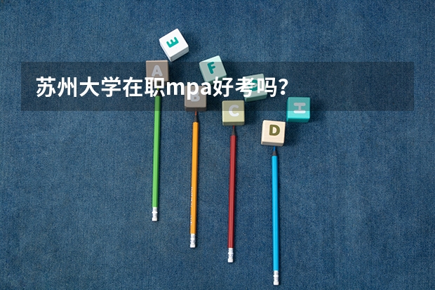 苏州大学在职mpa好考吗？