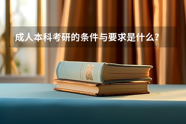 成人本科考研的条件与要求是什么？