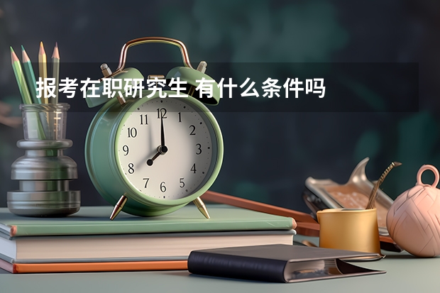 报考在职研究生 有什么条件吗